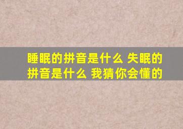 睡眠的拼音是什么 失眠的拼音是什么 我猜你会懂的